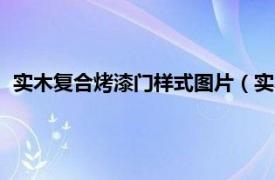 实木复合烤漆门样式图片（实木复合烤漆门相关内容简介介绍）