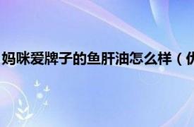 妈咪爱牌子的鱼肝油怎么样（优生妈咪鱼肝油相关内容简介介绍）