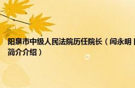 阳泉市中级人民法院历任院长（闫永明 阳泉市中级人民法院行政审判庭副庭长相关内容简介介绍）