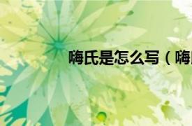 嗨氏是怎么写（嗨氏相关内容简介介绍）