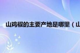 山鸡椒的主要产地是哪里（山鸡椒 原变种相关内容简介介绍）