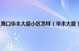 海口华丰大厦小区怎样（华丰大厦 海口市华丰大厦楼盘相关内容简介介绍）