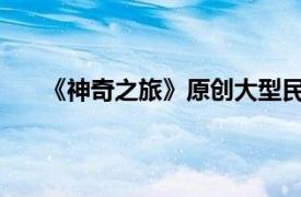 《神奇之旅》原创大型民间歌舞木偶戏相关内容简介