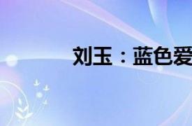 刘玉：蓝色爱情相关内容介绍