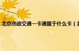 北京市政交通一卡通属于什么卡（北京市政交通一卡通相关内容简介介绍）