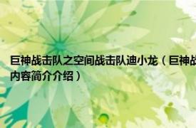 巨神战击队之空间战击队迪小龙（巨神战击队 2012年奥飞娱乐打造的原创影视系列相关内容简介介绍）