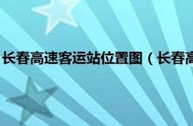 长春高速客运站位置图（长春高速公路客运站相关内容简介介绍）