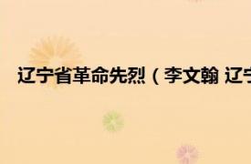 辽宁省革命先烈（李文翰 辽宁籍革命烈士相关内容简介介绍）