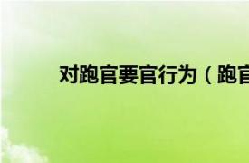 对跑官要官行为（跑官要官相关内容简介介绍）