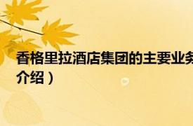 香格里拉酒店集团的主要业务（香格里拉酒店集团相关内容简介介绍）