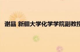 谢晶 新疆大学化学学院副教授、硕士生导师相关内容简介介绍