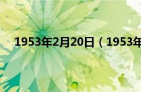 1953年2月20日（1953年1月20日相关内容简介介绍）