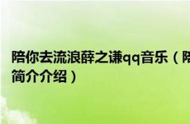 陪你去流浪薛之谦qq音乐（陪你去流浪 薛之谦演唱歌曲相关内容简介介绍）