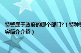 特警属于政府的哪个部门?（特种警察 隶属于非军事部门的作战单位相关内容简介介绍）