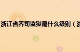 浙江省乔司监狱是什么级别（浙江省乔司监狱相关内容简介介绍）