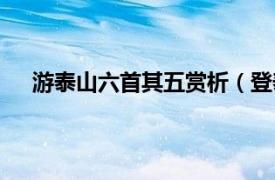 游泰山六首其五赏析（登泰山五首相关内容简介介绍）