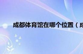 成都体育馆在哪个位置（成都体育馆相关内容简介介绍）