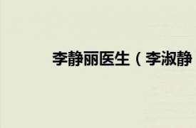 李静丽医生（李淑静 医生相关内容简介介绍）