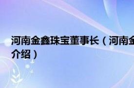 河南金鑫珠宝董事长（河南金鑫国际珠宝有限公司相关内容简介介绍）