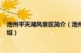 池州平天湖风景区简介（池州平天湖旅游度假区相关内容简介介绍）