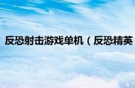 反恐射击游戏单机（反恐精英 射击游戏系列相关内容简介介绍）