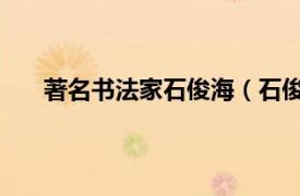 著名书法家石俊海（石俊 艺术家相关内容简介介绍）