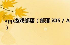 app游戏部落（部落 iOS / Android 平台游戏相关内容简介介绍）