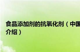 食品添加剂的抗氧化剂（中国食品添加剂 抗氧化剂相关内容简介介绍）