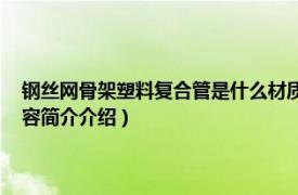 钢丝网骨架塑料复合管是什么材质（钢丝网骨架塑料 聚乙烯复合管相关内容简介介绍）