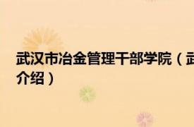 武汉市冶金管理干部学院（武汉冶金管理干部学院相关内容简介介绍）