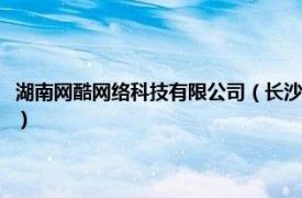 湖南网酷网络科技有限公司（长沙亿酷网络科技有限公司相关内容简介介绍）