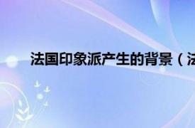 法国印象派产生的背景（法国印象派相关内容简介介绍）