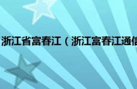 浙江省富春江（浙江富春江通信集团有限公司相关内容简介介绍）