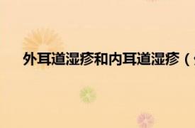 外耳道湿疹和内耳道湿疹（外耳道湿疹相关内容简介介绍）