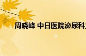 周晓峰 中日医院泌尿科主任医师相关内容简介介绍