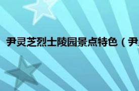 尹灵芝烈士陵园景点特色（尹灵芝烈士陵园相关内容简介介绍）