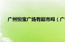 广州恒宝广场有超市吗（广州恒宝广场相关内容简介介绍）