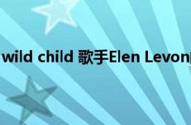 wild child 歌手Elen Levon的代表作之一相关内容简介介绍