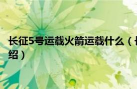 长征5号运载火箭运载什么（长征五号甲运载火箭相关内容简介介绍）