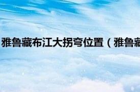 雅鲁藏布江大拐弯位置（雅鲁藏布大拐弯地区相关内容简介介绍）