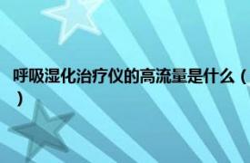 呼吸湿化治疗仪的高流量是什么（高流量呼吸湿化治疗仪相关内容简介介绍）