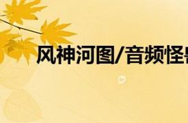 风神河图/音频怪兽唱歌相关内容简介