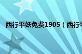 西行平妖免费1905（西行平妖1DVD相关内容简介介绍）