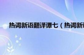 热词新语翻译谭七（热词新语翻译谭 四相关内容简介介绍）