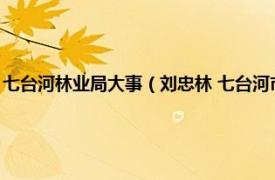 七台河林业局大事（刘忠林 七台河市林业和草原局局长相关内容简介介绍）