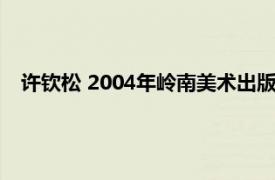 许钦松 2004年岭南美术出版社出版的图书相关内容简介介绍