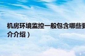 机房环境监控一般包含哪些要素（机房动力环境监控相关内容简介介绍）