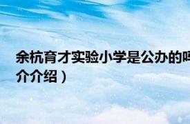 余杭育才实验小学是公办的吗（余杭区育才实验小学相关内容简介介绍）