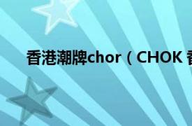 香港潮牌chor（CHOK 香港潮语相关内容简介介绍）