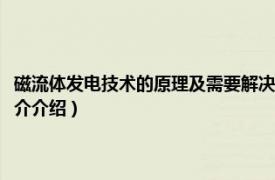 磁流体发电技术的原理及需要解决的关键技术（磁流体发电方法相关内容简介介绍）